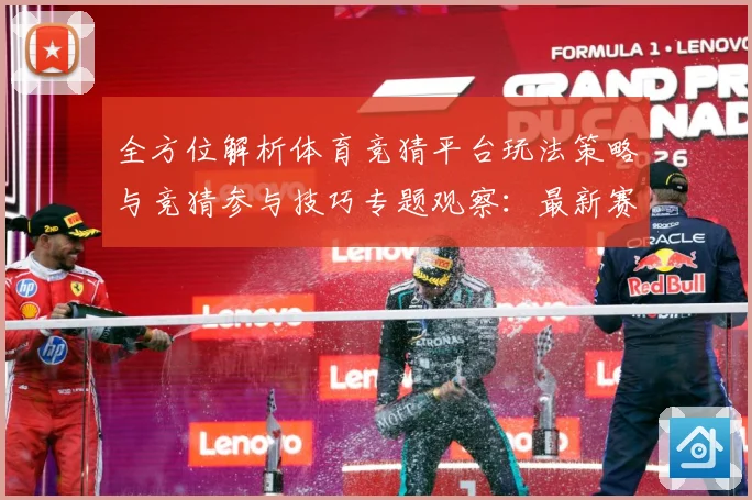 全方位解析体育竞猜平台玩法策略与竞猜参与技巧专题观察：最新赛事动态与深度分析