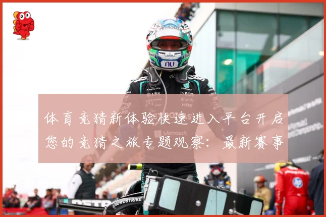 体育竞猜新体验快速进入平台开启您的竞猜之旅专题观察：最新赛事动态与深度分析