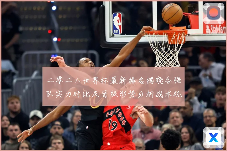 二零二六世界杯最新排名揭晓各强队实力对比及晋级形势分析战术观察：最新赛事动态与深度分析