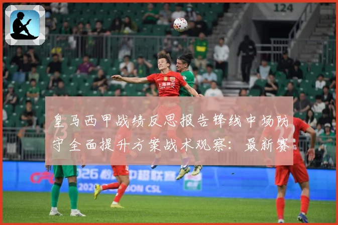 皇马西甲战绩反思报告锋线中场防守全面提升方案战术观察：最新赛事动态与深度分析