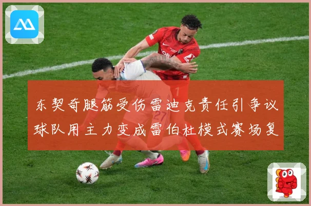 东契奇腿筋受伤雷迪克责任引争议球队用主力变成雷伯杜模式赛场复盘：最新赛事动态与深度分析