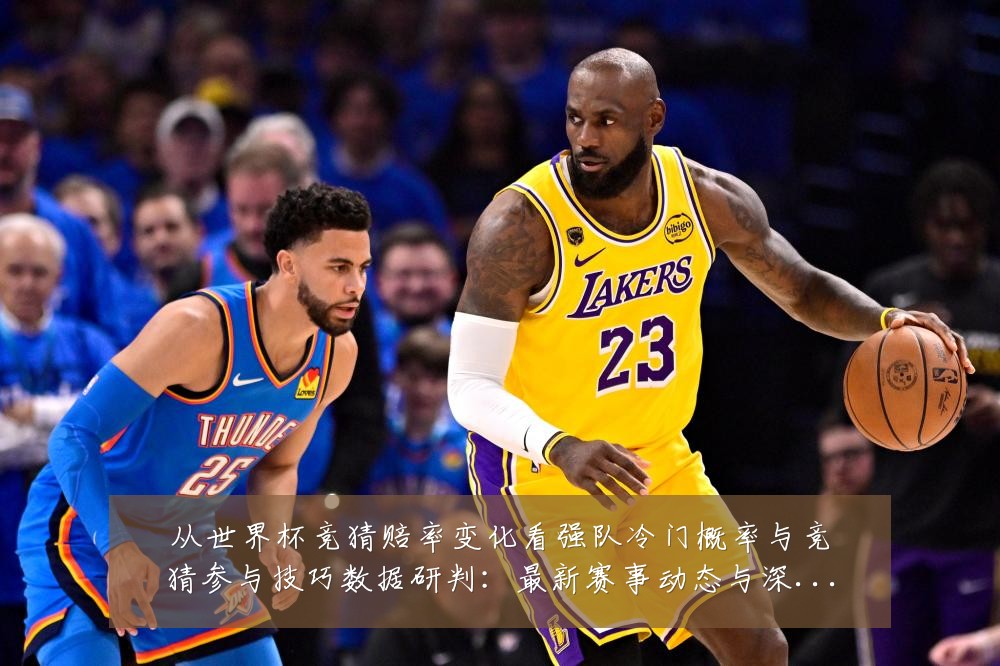 从世界杯竞猜赔率变化看强队冷门概率与竞猜参与技巧数据研判:最新赛事动态与深度分析