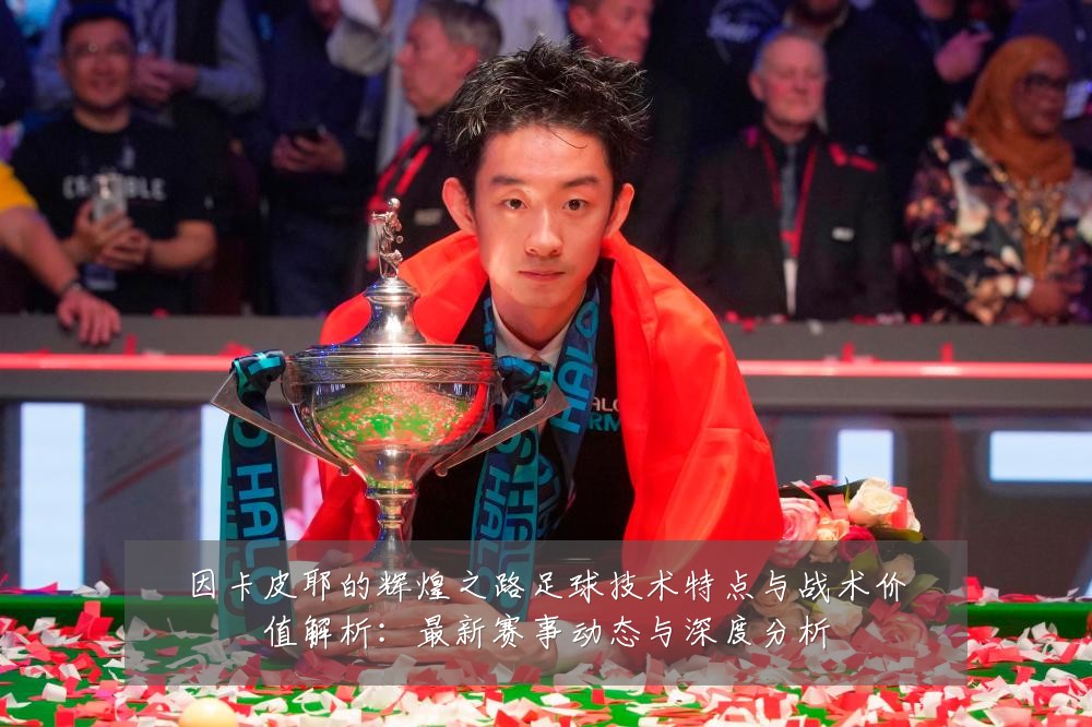 因卡皮耶的辉煌之路足球技术特点与战术价值解析：最新赛事动态与深度分析