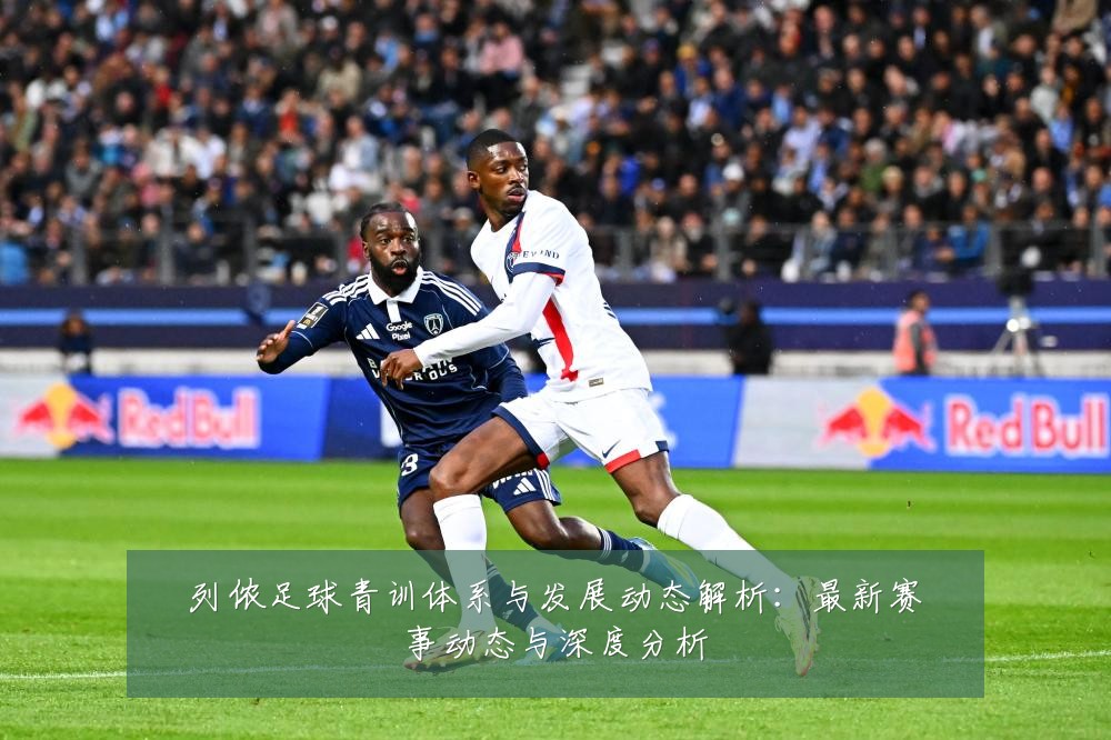 列侬足球青训体系与发展动态解析：最新赛事动态与深度分析
