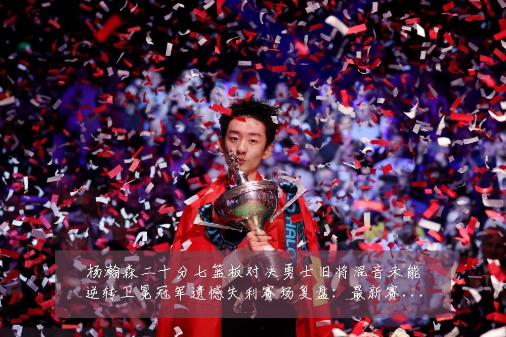 杨瀚森二十分七篮板对决勇士旧将混音未能逆转卫冕冠军遗憾失利赛场复盘：最新赛事动态与深度分析