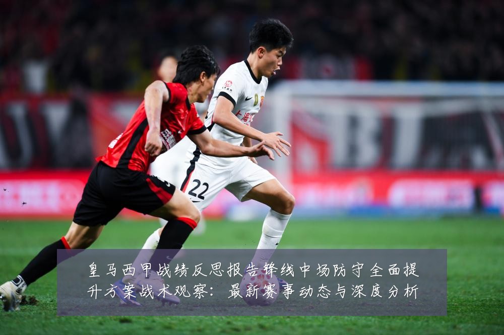 皇马西甲战绩反思报告锋线中场防守全面提升方案战术观察：最新赛事动态与深度分析