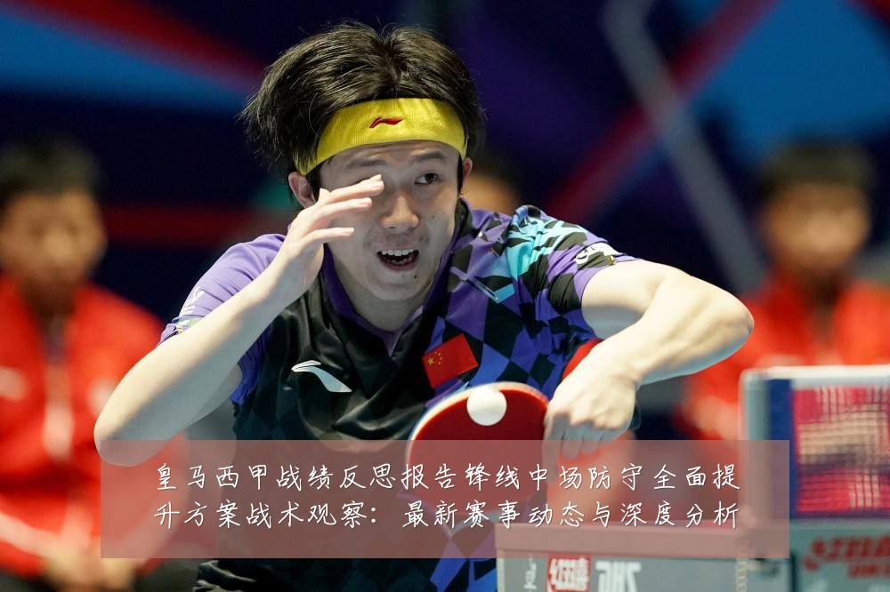 皇马西甲战绩反思报告锋线中场防守全面提升方案战术观察：最新赛事动态与深度分析